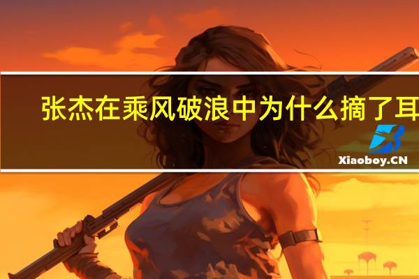 张杰在乘风破浪中为什么摘了耳返(乘风破浪的姐姐成团夜张杰唱歌摘耳返)