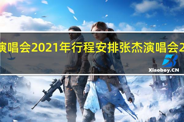 张杰演唱会2021年行程安排 张杰演唱会2021时间表