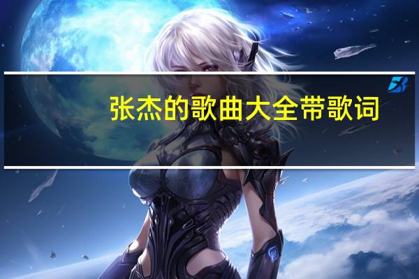 张杰的歌曲大全带歌词（张杰的歌曲大全）