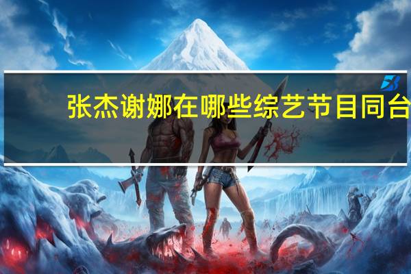 张杰谢娜在哪些综艺节目同台（张杰谢娜在哪里结婚）