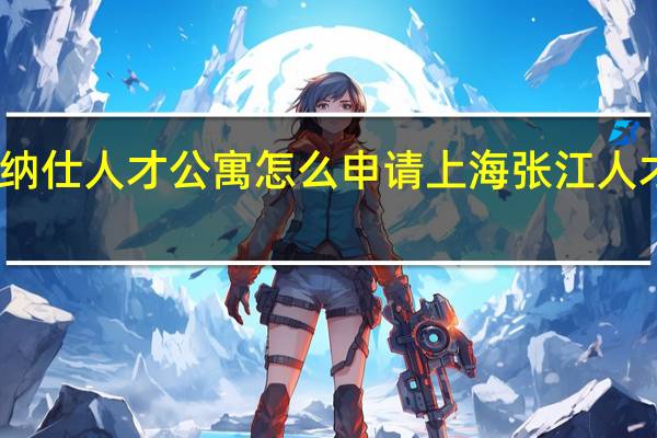 张江纳仕人才公寓怎么申请 上海张江人才公寓事件