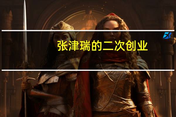 张津瑞的二次创业