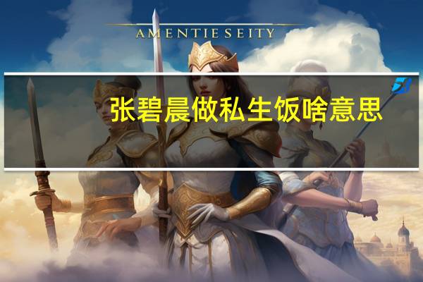 张碧晨做私生饭啥意思（私生饭张碧晨事件）
