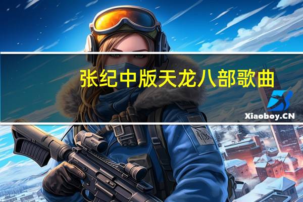 张纪中版天龙八部歌曲（张纪中版天龙八部）