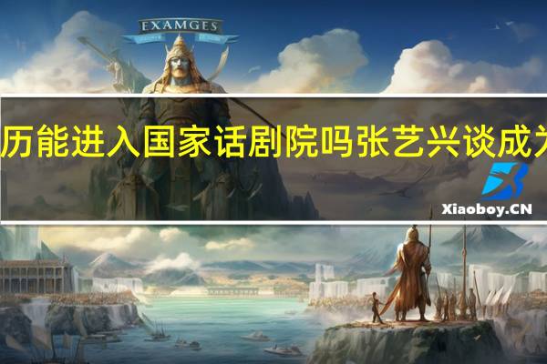 张艺兴的学历能进入国家话剧院吗 张艺兴谈成为国家话剧院演员
