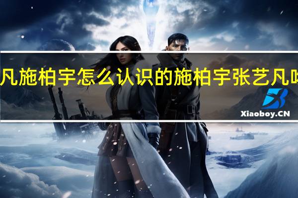 张艺凡施柏宇怎么认识的 施柏宇张艺凡吻戏引热议