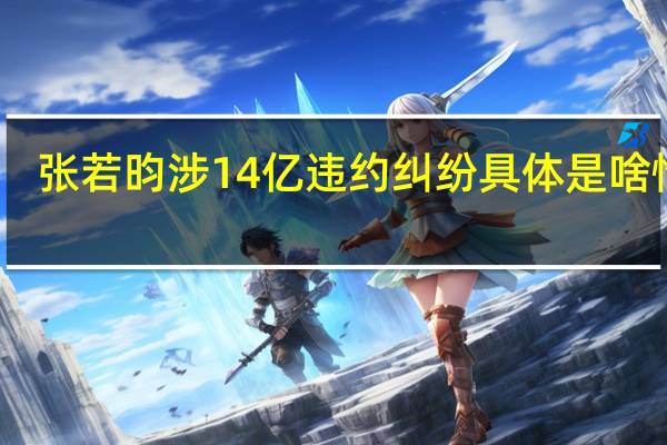 张若昀涉14亿违约纠纷 具体是啥情况