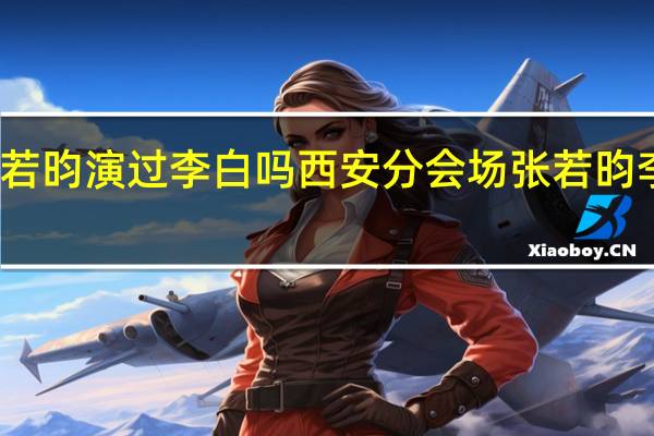 张若昀演过李白吗 西安分会场张若昀李白同框