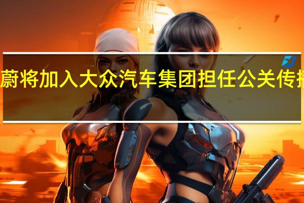 张蔚将加入大众汽车集团（中国）担任公关传播负责人