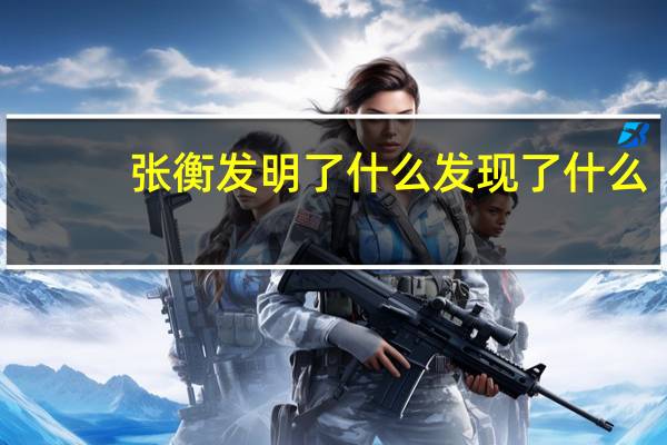 张衡发明了什么发现了什么（张衡发明了什么）