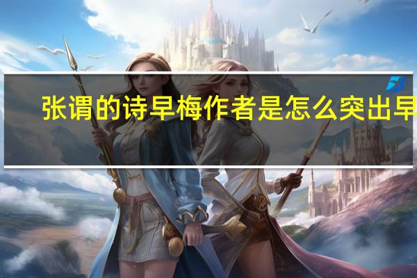张谓的诗早梅作者是怎么突出早的