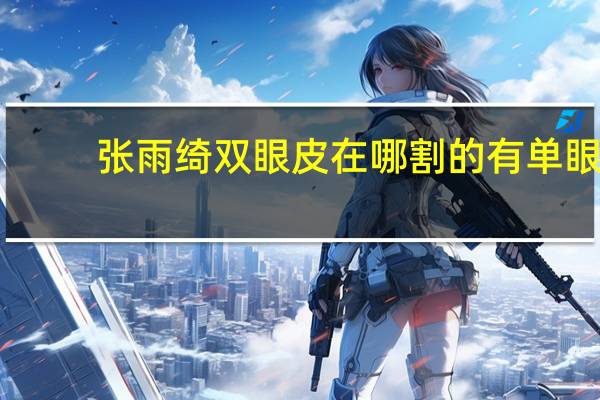 张雨绮双眼皮在哪割的 有单眼皮的女明星吗