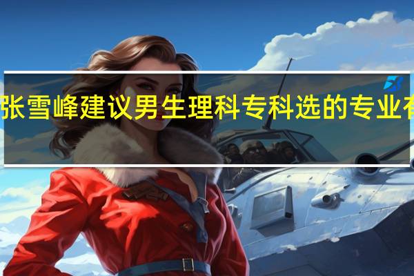 张雪峰建议男生理科专科选的专业有哪些