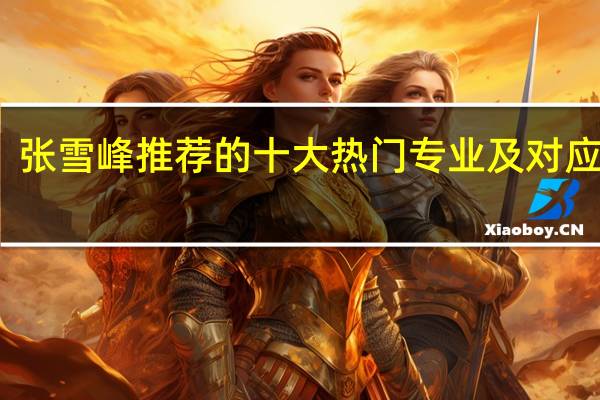 张雪峰推荐的十大热门专业及对应高校