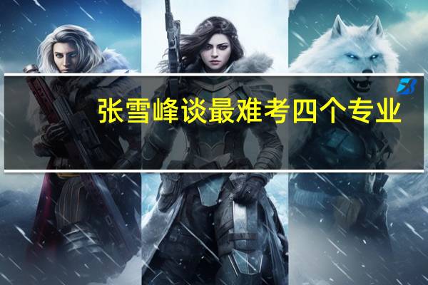 张雪峰谈最难考四个专业
