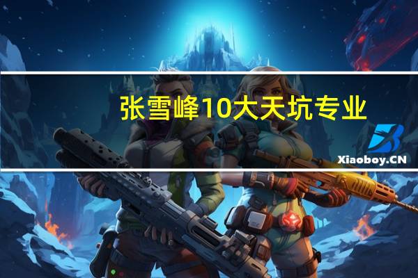 张雪峰10大天坑专业