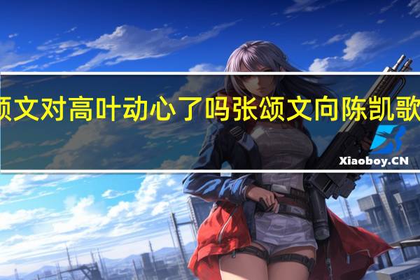 张颂文对高叶动心了吗 张颂文向陈凯歌介绍高叶
