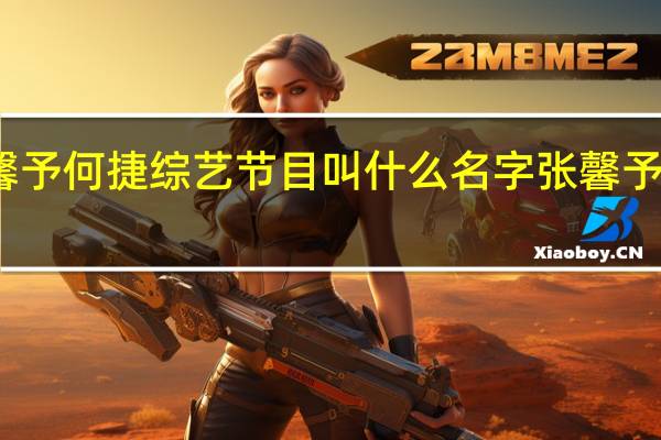 张馨予何捷综艺节目叫什么名字 张馨予何捷婚礼