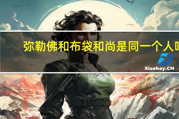 弥勒佛和布袋和尚是同一个人吗