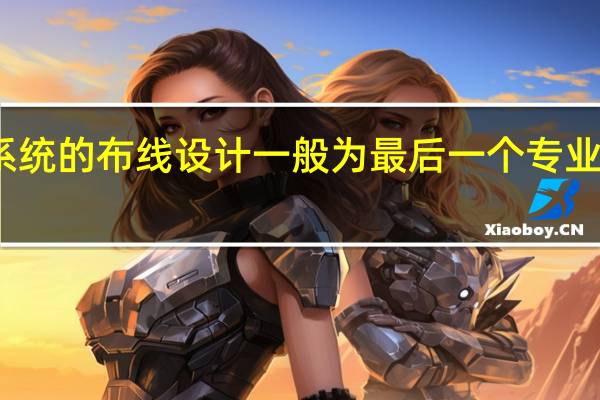 弱电系统的布线设计一般为最后一个专业这是为什么