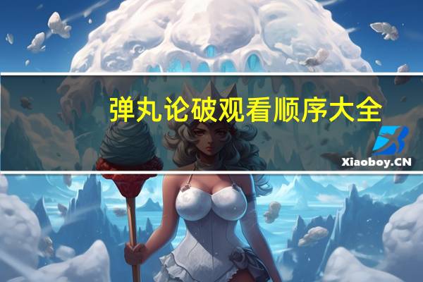 弹丸论破观看顺序大全（弹丸论破观看顺序）