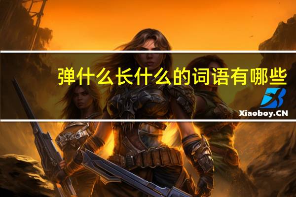 弹什么长什么的词语有哪些?