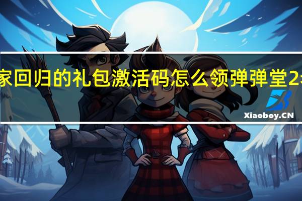 弹弹堂老玩家回归的礼包激活码怎么领 弹弹堂2老玩家回归激活码