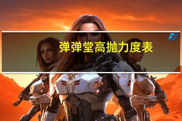 弹弹堂高抛力度表（弹弹堂高抛计算器）