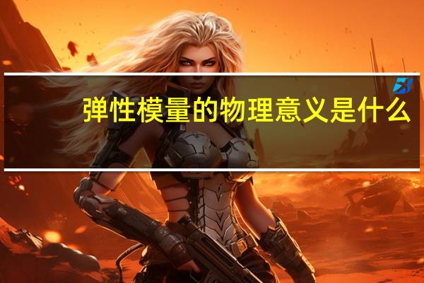 弹性模量的物理意义是什么?它反映了材料的什么性质