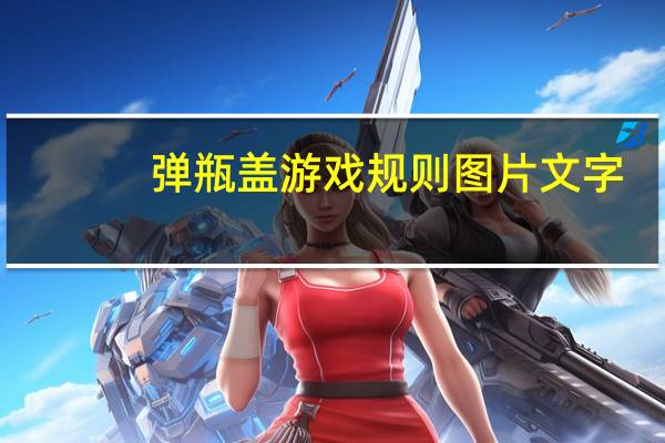 弹瓶盖游戏规则图片文字（弹瓶盖游戏规则是什么）