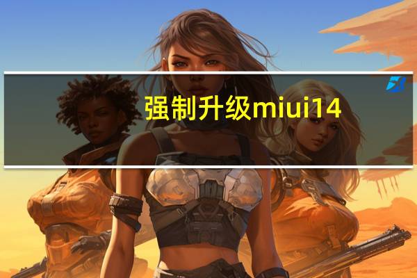 强制升级miui14(强制升级)