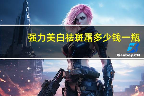 强力美白祛斑霜多少钱一瓶