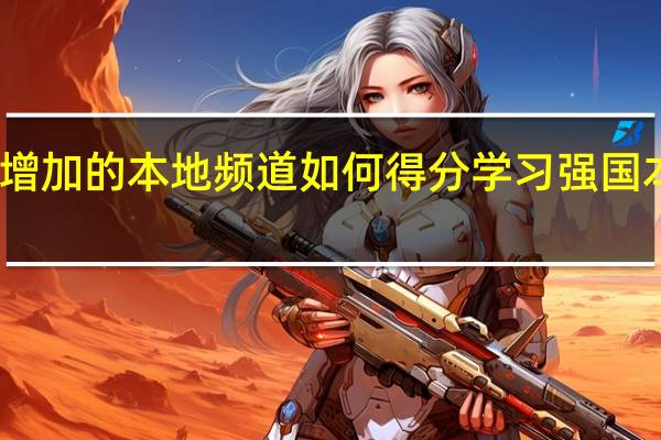强国学习新增加的本地频道如何得分 学习强国本地频道怎么得分