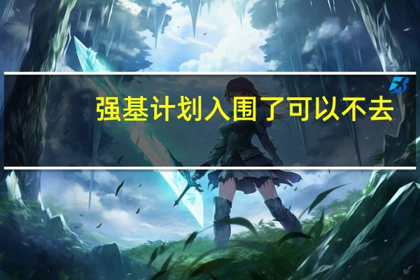 强基计划入围了可以不去,选择统招吗?