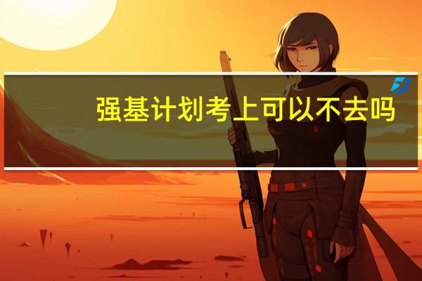 强基计划考上可以不去吗