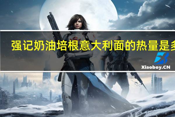 强记 奶油培根意大利面的热量是多少