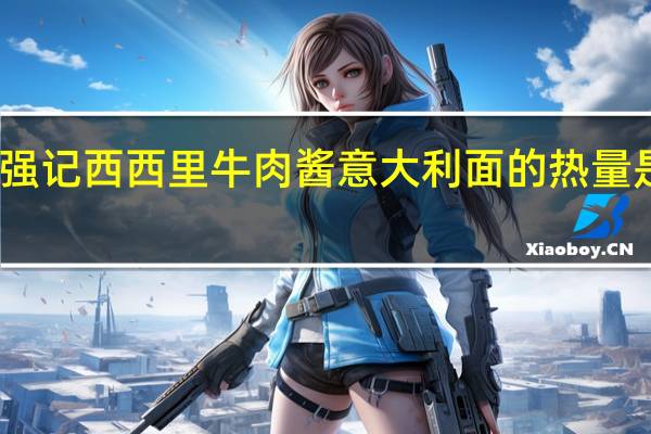 强记 西西里牛肉酱意大利面的热量是多少