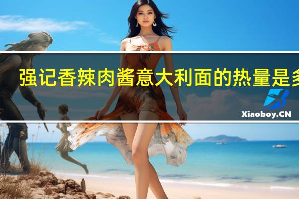 强记 香辣肉酱意大利面的热量是多少