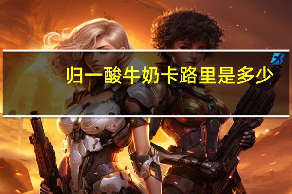 归一 酸牛奶卡路里是多少