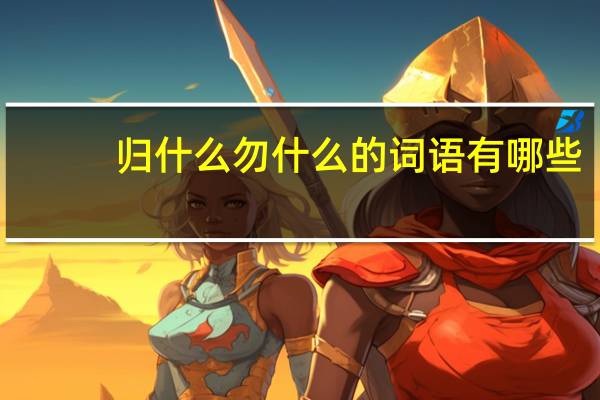 归什么勿什么的词语有哪些?