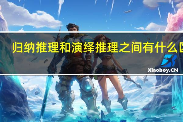 归纳推理和演绎推理之间有什么区别