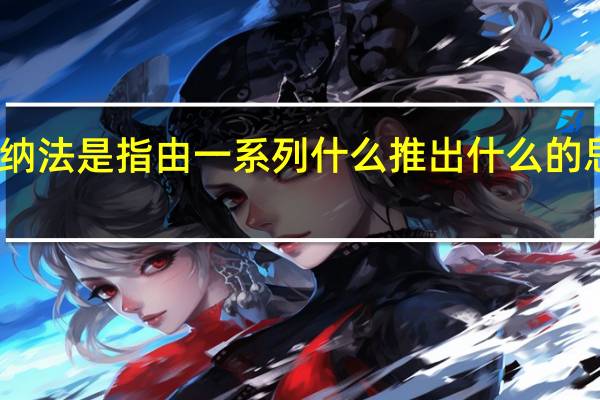 归纳法是指由一系列什么推出什么的思维方法