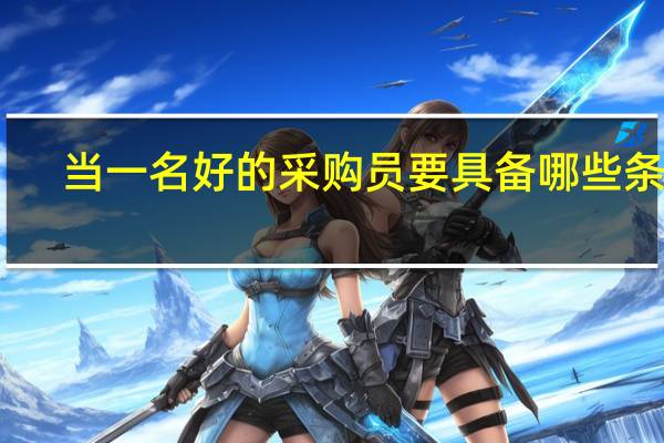 当一名好的采购员要具备 哪些条件
