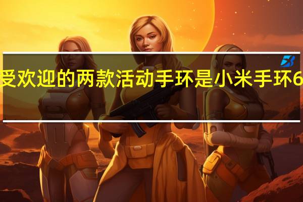 当下最受欢迎的两款活动手环是小米手环6和华为手环6