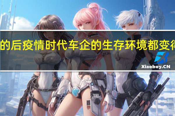 当下的后疫情时代 车企的生存环境都变得愈发艰难