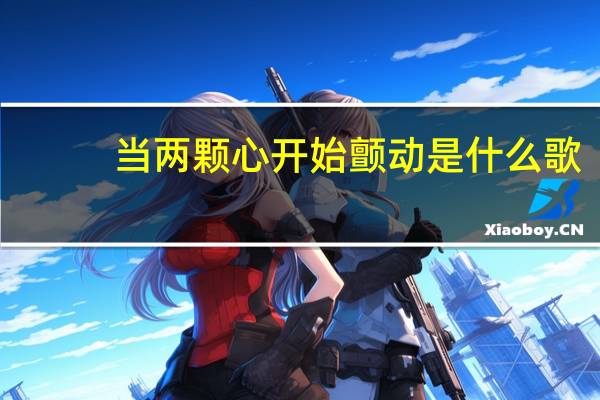 当两颗心开始颤动是什么歌(当两颗心开始震动)