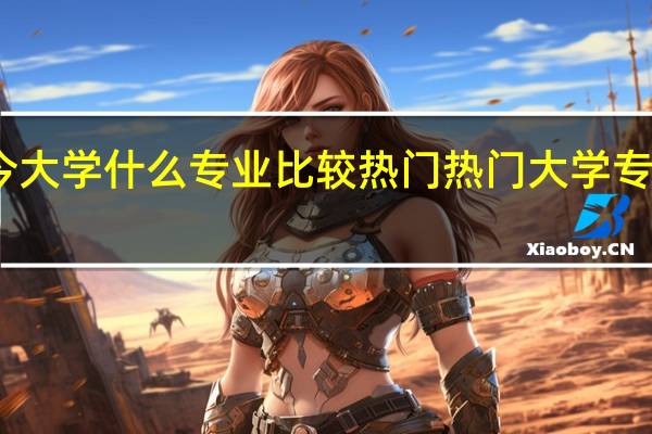 当今大学什么专业比较热门 热门大学专业排行榜