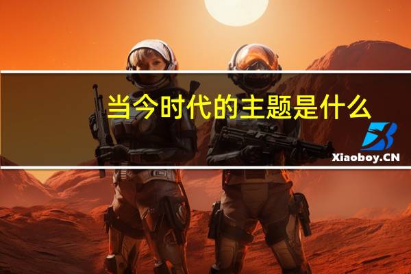当今时代的主题是什么?如何认识当今世界的发展趋势?