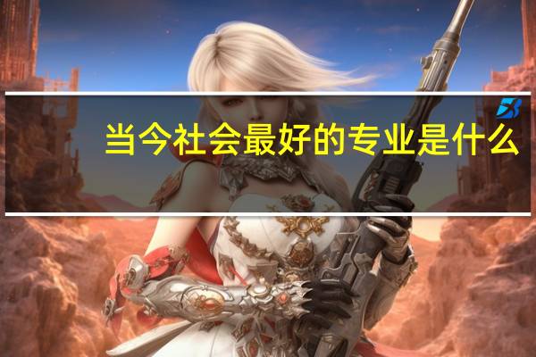 当今社会最好的专业是什么