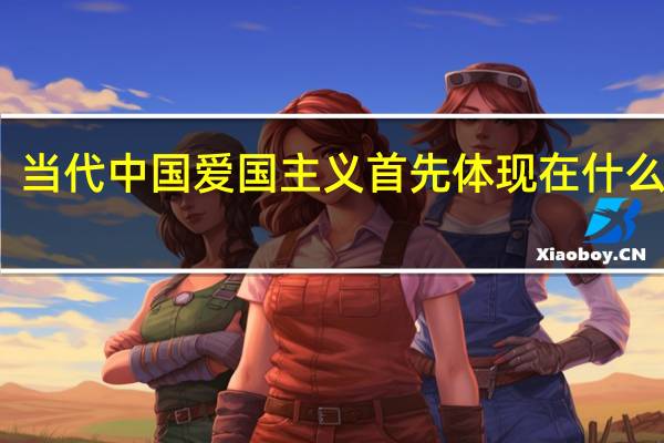当代中国爱国主义首先体现在什么地方